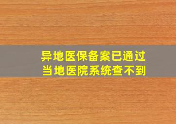 异地医保备案已通过 当地医院系统查不到